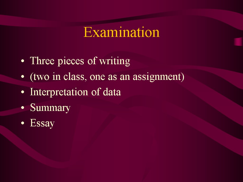 Examination Three pieces of writing (two in class, one as an assignment) Interpretation of